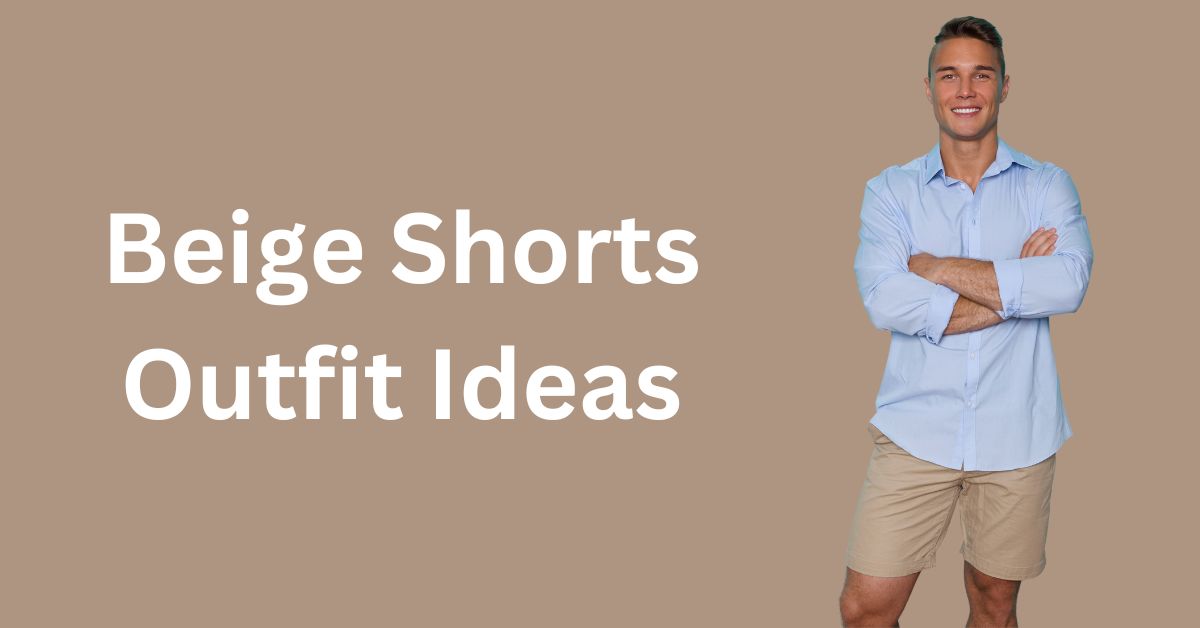 beige shorts outfit ideas for men
